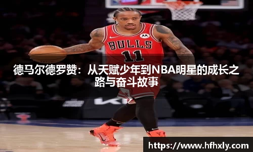 德马尔德罗赞:从天赋少年到NBA明星的成长之路与奋斗故事