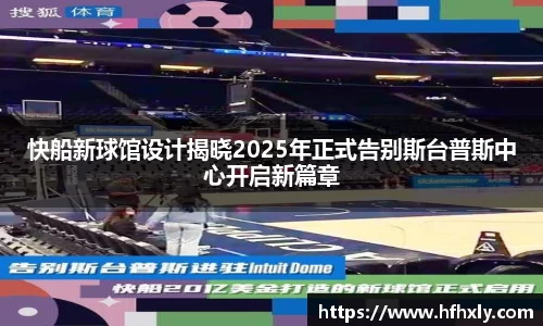 快船新球馆设计揭晓2025年正式告别斯台普斯中心开启新篇章