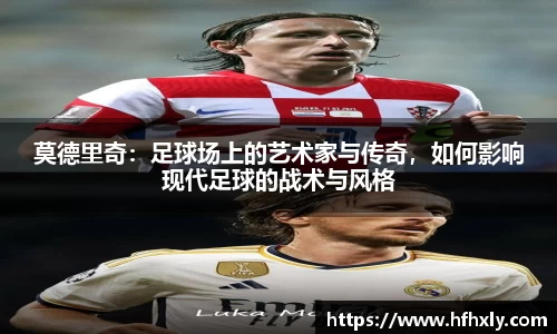 莫德里奇：足球场上的艺术家与传奇，如何影响现代足球的战术与风格