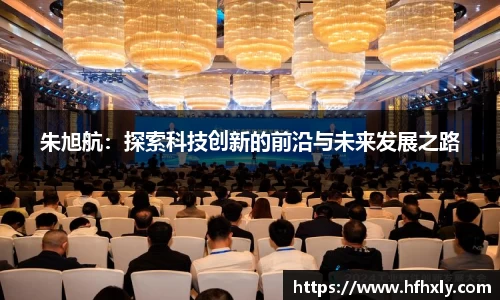 朱旭航：探索科技创新的前沿与未来发展之路