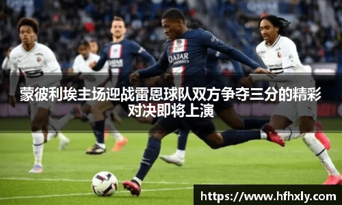 蒙彼利埃主场迎战雷恩球队双方争夺三分的精彩对决即将上演